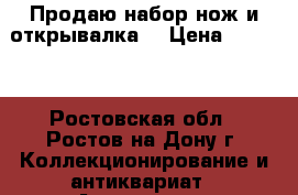 Продаю набор нож и открывалка  › Цена ­ 3 000 - Ростовская обл., Ростов-на-Дону г. Коллекционирование и антиквариат » Антиквариат   . Ростовская обл.,Ростов-на-Дону г.